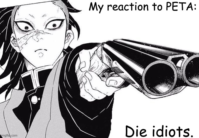Genya WHERE DID YOU GET THAT- | My reaction to PETA:; Die idiots. | image tagged in genya where did you get that- | made w/ Imgflip meme maker