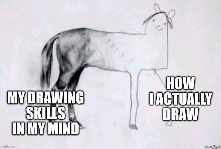 Horse Drawing | HOW I ACTUALLY DRAW; MY DRAWING SKILLS IN MY MIND | image tagged in horse drawing | made w/ Imgflip meme maker