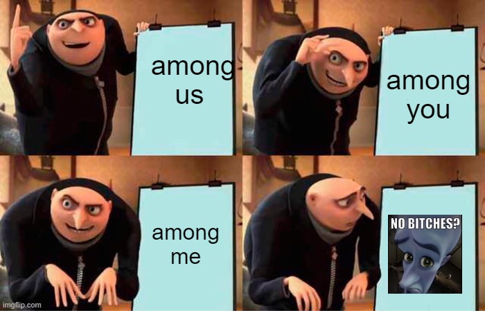 NO bitches? | among us; among you; among me | image tagged in memes,gru's plan | made w/ Imgflip meme maker