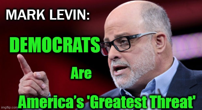 This Brilliant Man "Gets It" and So Should Every Patriot | MARK LEVIN:; DEMOCRATS; Are; America’s 'Greatest Threat' | image tagged in politics,mark levin,democratic party,marxism,communism socialism,enemies | made w/ Imgflip meme maker