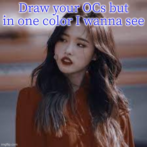 Do this bc Olivia hye said so | Draw your OCs but in one color I wanna see | image tagged in queen olivia hye,drawing,drawings | made w/ Imgflip meme maker