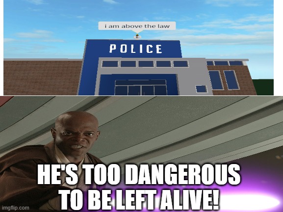 Bad image | HE'S TOO DANGEROUS TO BE LEFT ALIVE! | image tagged in he's too dangerous to be left alive,i am above the law | made w/ Imgflip meme maker