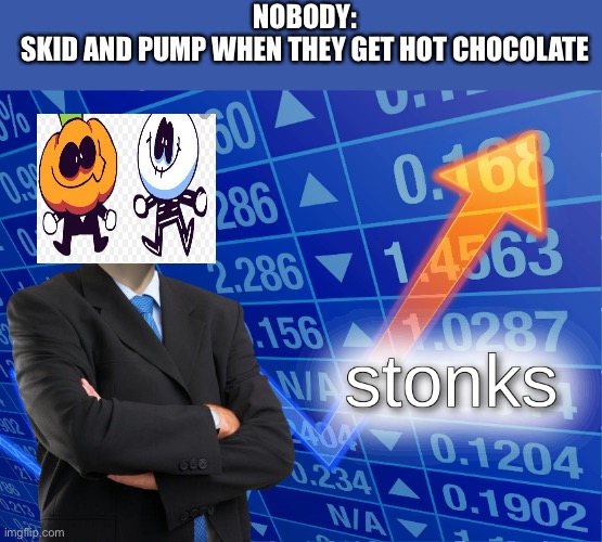 Spooky month | NOBODY:
SKID AND PUMP WHEN THEY GET HOT CHOCOLATE | image tagged in stonks,spooky month | made w/ Imgflip meme maker