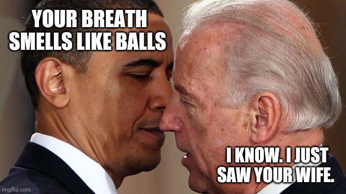 Haha. | YOUR BREATH SMELLS LIKE BALLS; I KNOW. I JUST SAW YOUR WIFE. | image tagged in joe biden and barack obama whispering | made w/ Imgflip meme maker