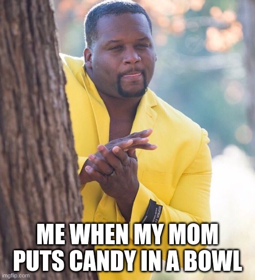 Black guy hiding behind tree | ME WHEN MY MOM PUTS CANDY IN A BOWL | image tagged in black guy hiding behind tree | made w/ Imgflip meme maker