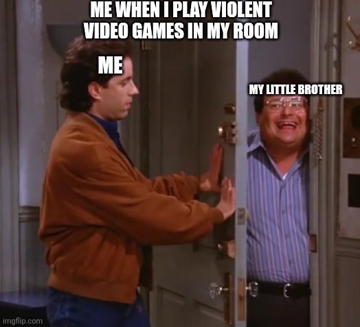 seinfeld  and newman | ME WHEN I PLAY VIOLENT VIDEO GAMES IN MY ROOM; ME; MY LITTLE BROTHER | image tagged in seinfeld,gaming,funny memes,gta,minecraft,little brother | made w/ Imgflip meme maker