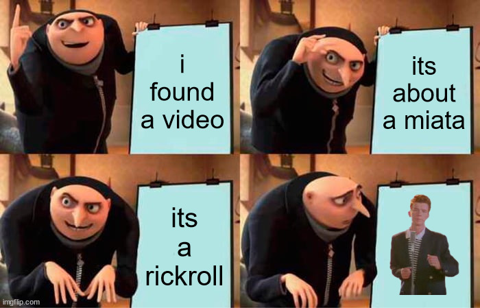 Gru's Plan | i found a video; its about a miata; its a rickroll | image tagged in memes,gru's plan | made w/ Imgflip meme maker