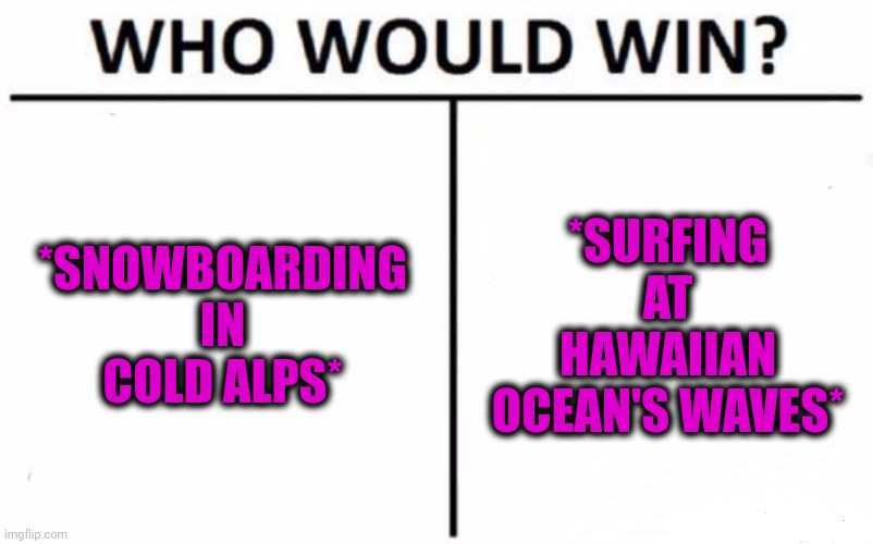 -Which wooden board is better? | *SNOWBOARDING IN COLD ALPS*; *SURFING AT HAWAIIAN OCEAN'S WAVES* | image tagged in memes,who would win,snowboarding,surfing,mountain dew,hawaii | made w/ Imgflip meme maker