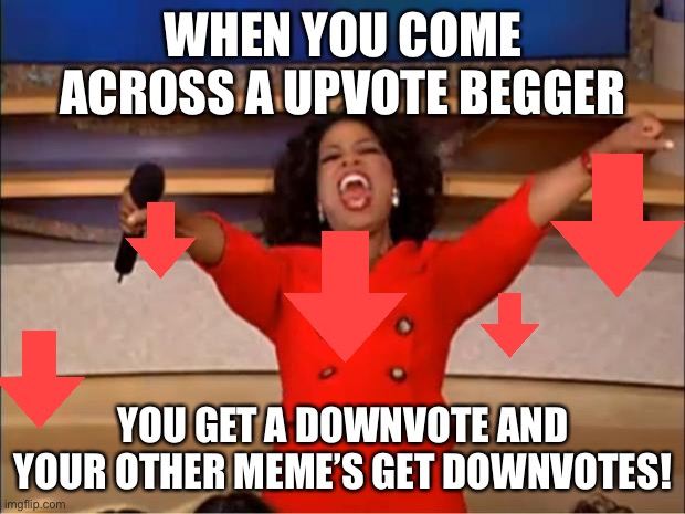 You get a downvote |  WHEN YOU COME ACROSS A UPVOTE BEGGER; YOU GET A DOWNVOTE AND YOUR OTHER MEME’S GET DOWNVOTES! | image tagged in memes,oprah you get a,funny | made w/ Imgflip meme maker