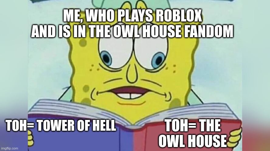 Why do we have the same acronym tho | ME, WHO PLAYS ROBLOX AND IS IN THE OWL HOUSE FANDOM; TOH= THE OWL HOUSE; TOH= TOWER OF HELL | image tagged in spongebob looking at both pages | made w/ Imgflip meme maker