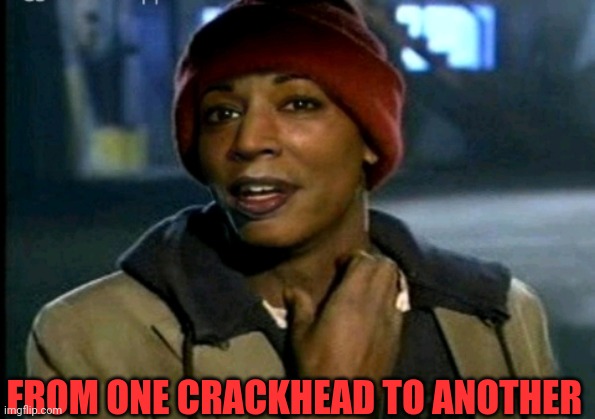 FROM ONE CRACKHEAD TO ANOTHER | made w/ Imgflip meme maker