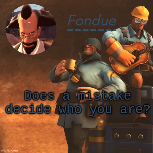 TF2 temp-Fon | Does a mistake decide who you are? | image tagged in tf2 temp-fon | made w/ Imgflip meme maker