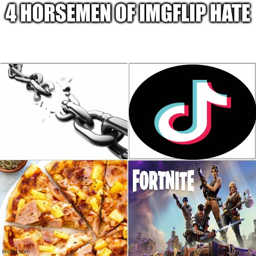 I agree with all of imgflip. these suck. | 4 HORSEMEN OF IMGFLIP HATE | image tagged in the 4 horsemen of,pineapple pizza,fortnite,tiktok,chain,subscribe to dantdm | made w/ Imgflip meme maker