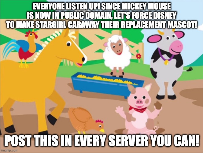 Winnie the Pooh is also public domain. | EVERYONE LISTEN UP! SINCE MICKEY MOUSE IS NOW IN PUBLIC DOMAIN, LET'S FORCE DISNEY TO MAKE STARGIRL CARAWAY THEIR REPLACEMENT MASCOT! POST THIS IN EVERY SERVER YOU CAN! | image tagged in custom template | made w/ Imgflip meme maker