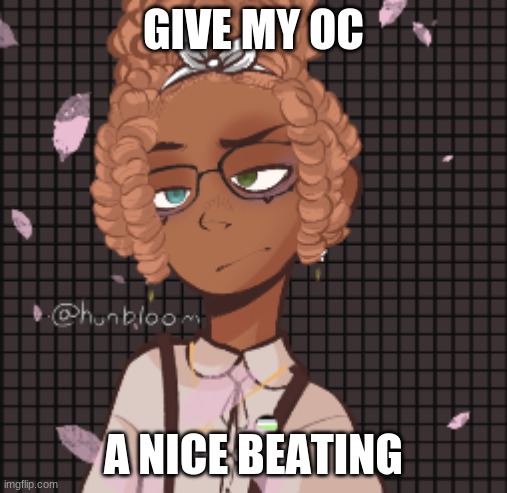 MY oc | GIVE MY OC; A NICE BEATING | image tagged in my oc | made w/ Imgflip meme maker