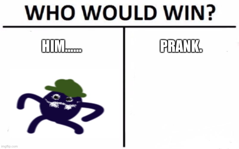 Who Would Win? | HIM……; PRANK. | image tagged in memes,who would win,prank | made w/ Imgflip meme maker