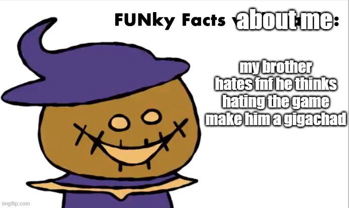 CREATIVE TITLE |  about me; my brother hates fnf he thinks hating the game make him a gigachad | image tagged in funky facts with zardy | made w/ Imgflip meme maker