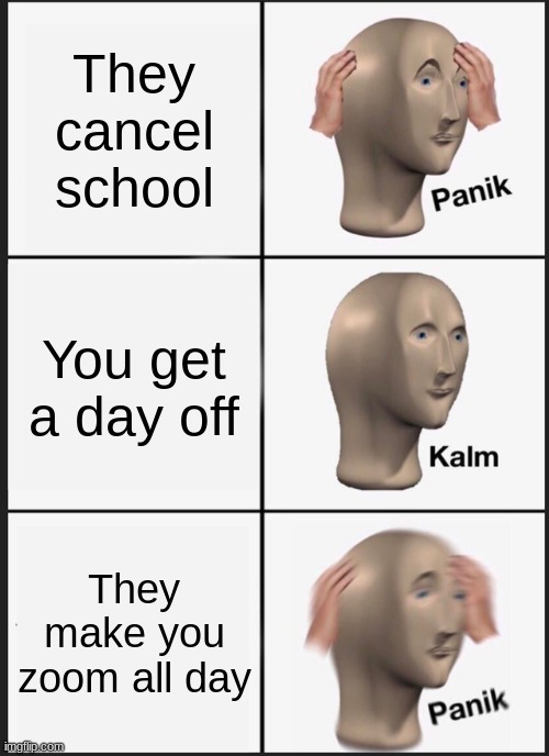 Panik Kalm Panik | They cancel school; You get a day off; They make you zoom all day | image tagged in memes,panik kalm panik | made w/ Imgflip meme maker