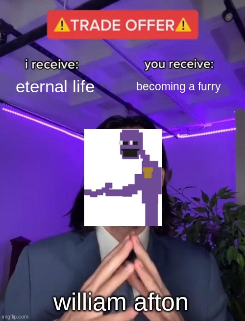 Trade Offer | eternal life; becoming a furry; william afton | image tagged in trade offer | made w/ Imgflip meme maker