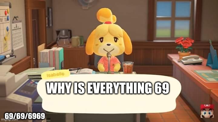 69 | WHY IS EVERYTHING 69; 69/69/6969 | image tagged in isabelle animal crossing announcement | made w/ Imgflip meme maker