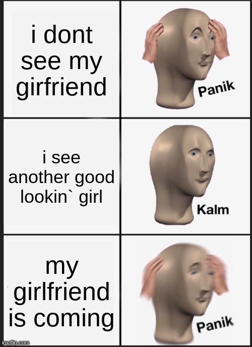 Panik Kalm Panik | i dont see my girfriend; i see another good lookin` girl; my girlfriend is coming | image tagged in memes,panik kalm panik | made w/ Imgflip meme maker