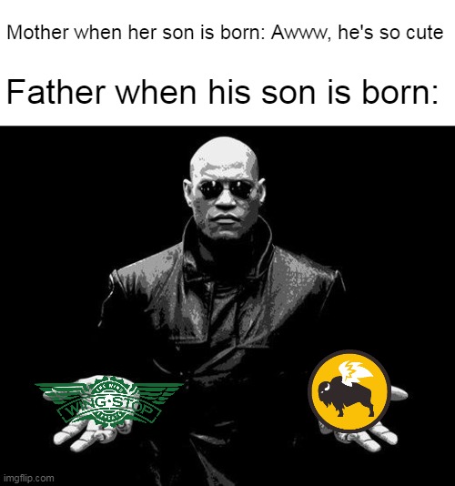 Matrix Morpheus Offer | Mother when her son is born: Awww, he's so cute; Father when his son is born: | image tagged in matrix morpheus offer,memes,chicken wings,girls vs boys | made w/ Imgflip meme maker