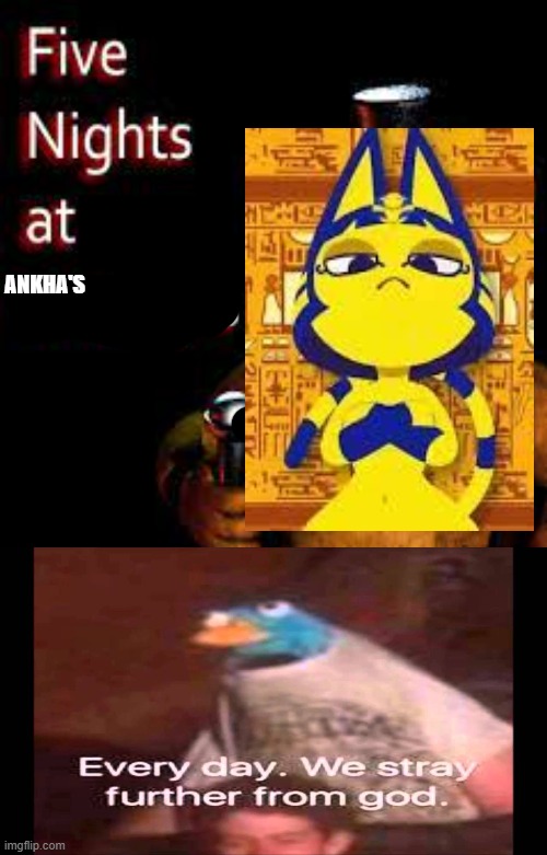 ANKHA'S | image tagged in every day we stray further from god | made w/ Imgflip meme maker