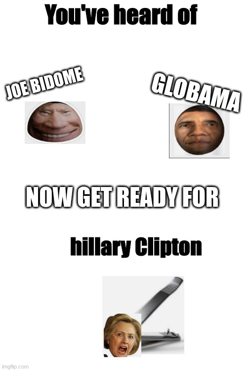 You've heard of; JOE BIDOME; GLOBAMA; NOW GET READY FOR; hillary Clipton | image tagged in blank white template | made w/ Imgflip meme maker