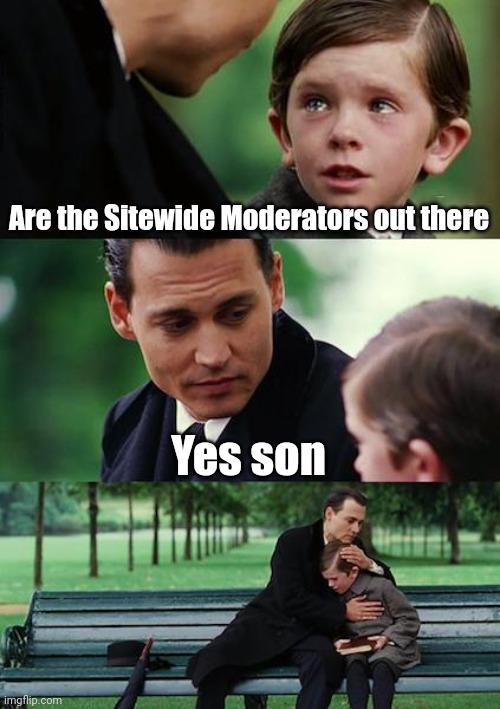 Finding Neverland Meme | Are the Sitewide Moderators out there; Yes son | image tagged in memes,finding neverland | made w/ Imgflip meme maker