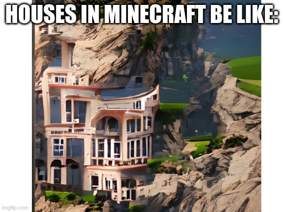 Houses in minecraft | HOUSES IN MINECRAFT BE LIKE: | image tagged in minecraft house,minecraft,video game,online gaming | made w/ Imgflip meme maker