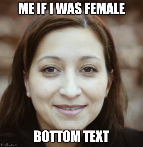 smash or pass? | ME IF I WAS FEMALE; BOTTOM TEXT | image tagged in e | made w/ Imgflip meme maker