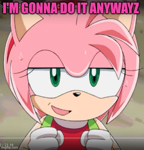 Amy Rose! | I'M GONNA DO IT ANYWAYZ | image tagged in amy rose | made w/ Imgflip meme maker