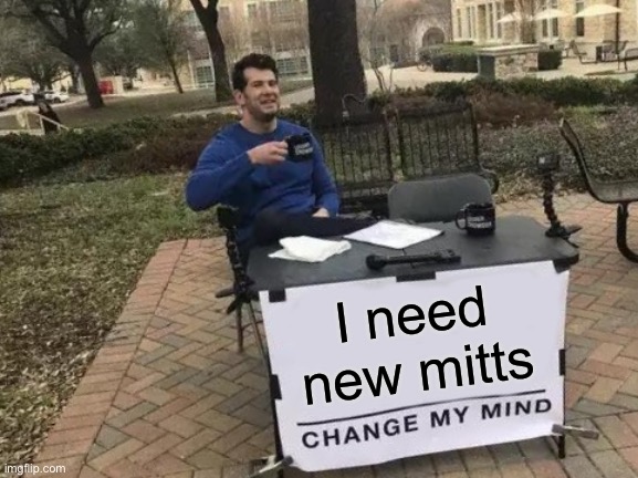 Change My Mind Meme | I need new mitts | image tagged in memes,change my mind | made w/ Imgflip meme maker