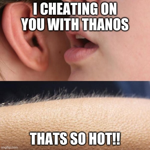 Whisper and Goosebumps | I CHEATING ON YOU WITH THANOS; THATS SO HOT!! | image tagged in whisper and goosebumps | made w/ Imgflip meme maker