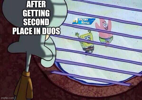 Squidward window | AFTER GETTING SECOND PLACE IN DUOS | image tagged in squidward window,fortnite meme | made w/ Imgflip meme maker