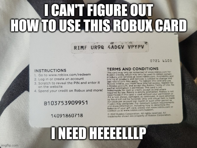 What does the code mean?!?! | I CAN'T FIGURE OUT HOW TO USE THIS ROBUX CARD; I NEED HEEEELLLP | image tagged in what,help | made w/ Imgflip meme maker