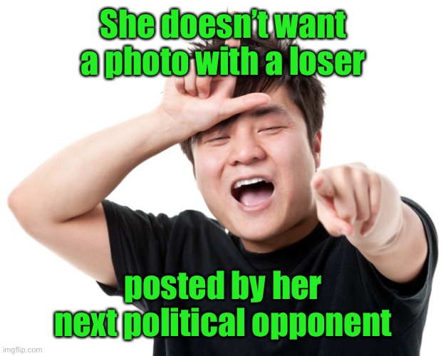 You're a loser | She doesn’t want a photo with a loser posted by her next political opponent | image tagged in you're a loser | made w/ Imgflip meme maker