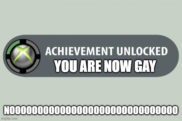 achievement unlocked | YOU ARE NOW GAY; NOOOOOOOOOOOOOOOOOOOOOOOOOOOOOO | image tagged in achievement unlocked | made w/ Imgflip meme maker