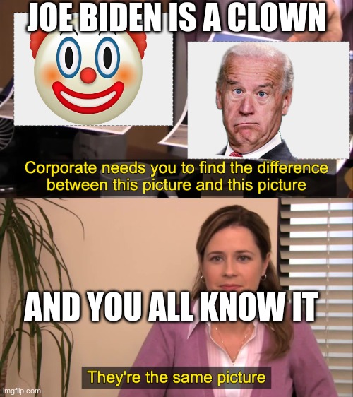 there the same picture |  JOE BIDEN IS A CLOWN; AND YOU ALL KNOW IT | image tagged in there the same picture | made w/ Imgflip meme maker