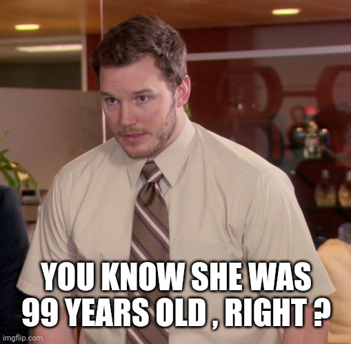 Afraid To Ask Andy Meme | YOU KNOW SHE WAS 99 YEARS OLD , RIGHT ? | image tagged in memes,afraid to ask andy | made w/ Imgflip meme maker