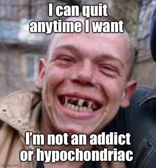 Crack Head | I can quit anytime I want I’m not an addict or hypochondriac | image tagged in crack head | made w/ Imgflip meme maker