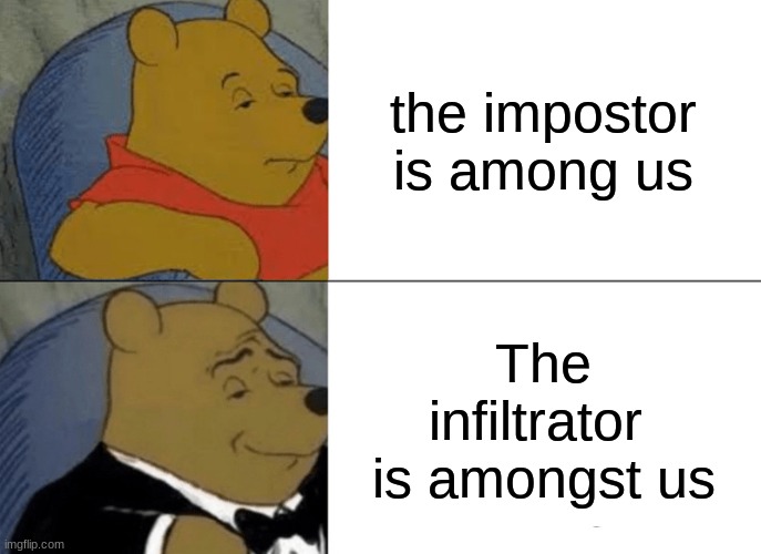 Tuxedo Winnie The Pooh | the impostor is among us; The infiltrator  is amongst us | image tagged in memes,tuxedo winnie the pooh | made w/ Imgflip meme maker