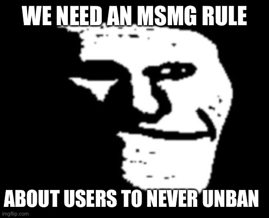 Depressed Troll Face | WE NEED AN MSMG RULE; ABOUT USERS TO NEVER UNBAN | image tagged in depressed troll face | made w/ Imgflip meme maker