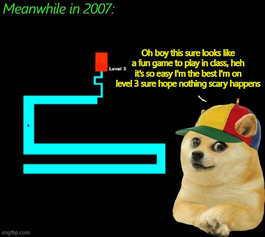 Thank you for ruining my innocence 'Maze Game' | Meanwhile in 2007:; Oh boy this sure looks like a fun game to play in class, heh it's so easy I'm the best I'm on level 3 sure hope nothing scary happens | image tagged in nostalgia,doge,2000's | made w/ Imgflip meme maker