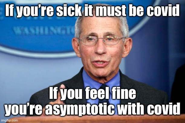 Dr. Fauci | If you’re sick it must be covid If you feel fine you’re asymptotic with covid | image tagged in dr fauci | made w/ Imgflip meme maker