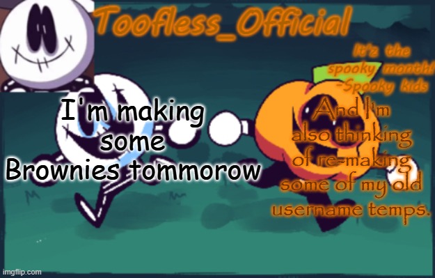 yes | I'm making some Brownies tommorow; And I'm also thinking of re-making some of my old username temps. | image tagged in tooflless's anouncement temp old | made w/ Imgflip meme maker