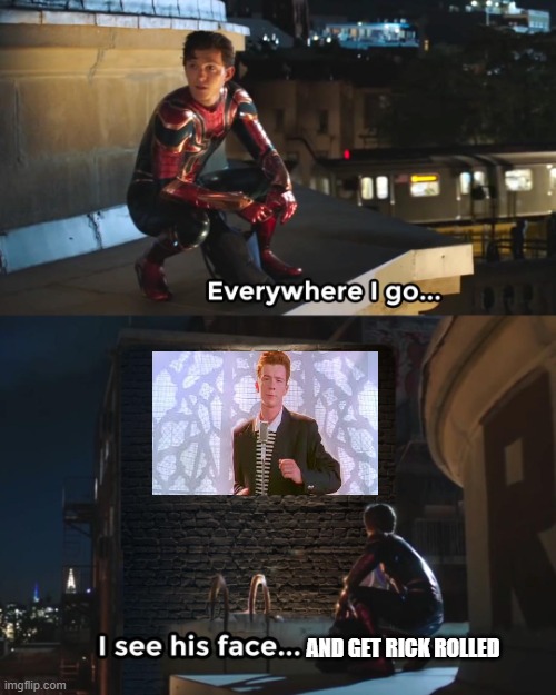Everywhere I Go Spider-Man | AND GET RICK ROLLED | image tagged in everywhere i go spider-man | made w/ Imgflip meme maker