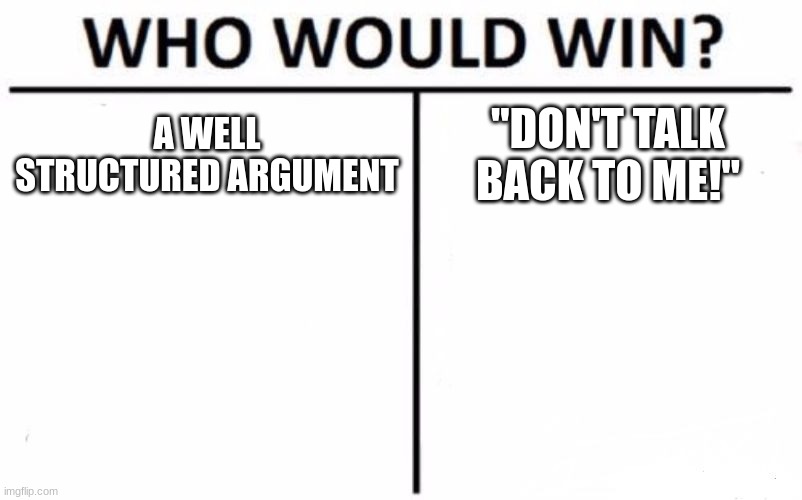 Who Would Win? | A WELL STRUCTURED ARGUMENT; "DON'T TALK BACK TO ME!" | image tagged in memes,who would win | made w/ Imgflip meme maker