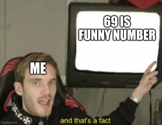 and that's a fact | 69 IS FUNNY NUMBER ME | image tagged in and that's a fact | made w/ Imgflip meme maker