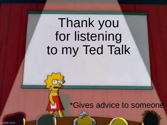 Lisa Simpson's Presentation | Thank you for listening to my Ted Talk; *Gives advice to someone | image tagged in lisa simpson's presentation | made w/ Imgflip meme maker